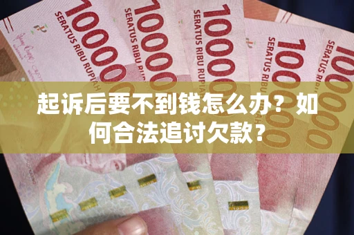 武汉起诉后要不到钱怎么办？如何合法追讨欠款？