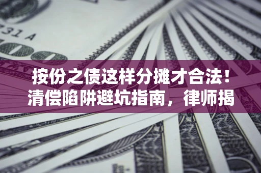 武汉按份之债这样分摊才合法！清偿陷阱避坑指南，律师揭秘关键条款