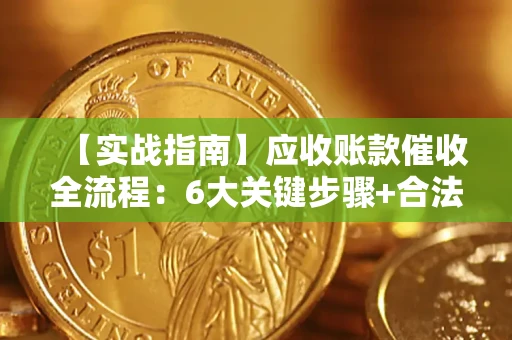 武汉【实战指南】应收账款催收全流程：6大关键步骤+合法回款技巧
