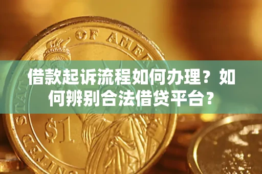 武汉借款起诉流程如何办理？如何辨别合法借贷平台？