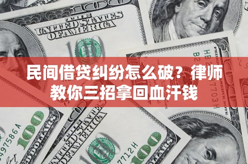 武汉民间借贷纠纷怎么破？律师教你三招拿回血汗钱