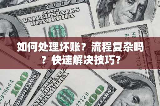 武汉如何处理坏账？流程复杂吗？快速解决技巧？