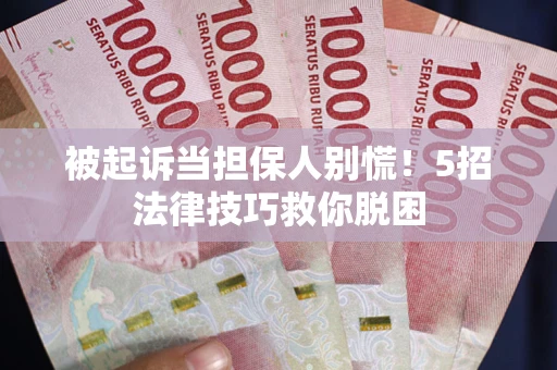 武汉被起诉当担保人别慌！5招法律技巧救你脱困