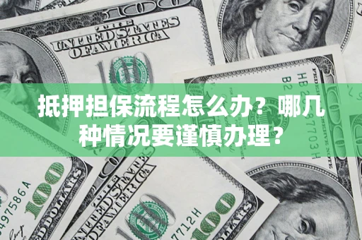 武汉抵押担保流程怎么办？哪几种情况要谨慎办理？