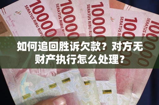 武汉如何追回胜诉欠款？对方无财产执行怎么处理？