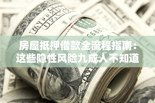 武汉房屋抵押借款全流程指南：这些隐性风险九成人不知道
