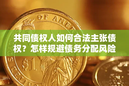 武汉共同债权人如何合法主张债权？怎样规避债务分配风险？