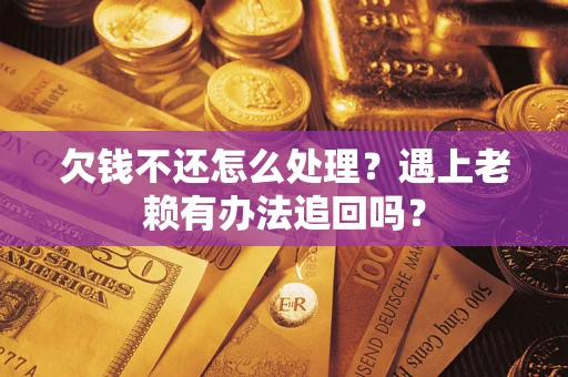 武汉欠钱不还怎么处理？遇上老赖有办法追回吗？