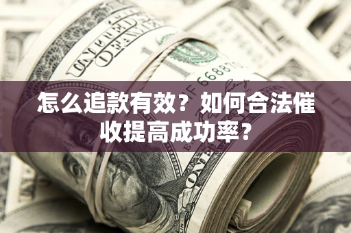武汉怎么追款有效？如何合法催收提高成功率？