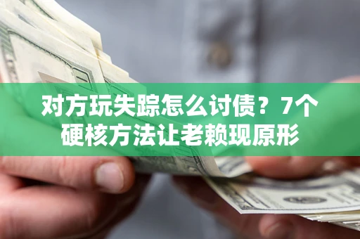 武汉对方玩失踪怎么讨债？7个硬核方法让老赖现原形