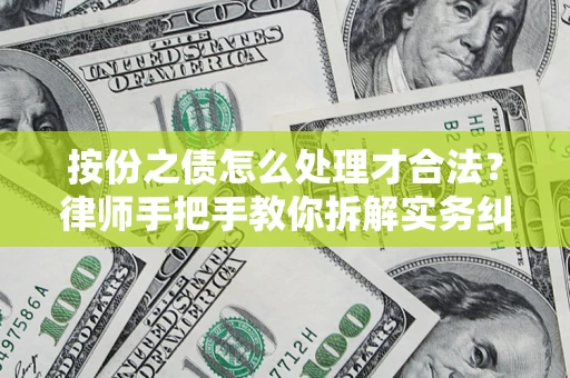 武汉按份之债怎么处理才合法？律师手把手教你拆解实务纠纷
