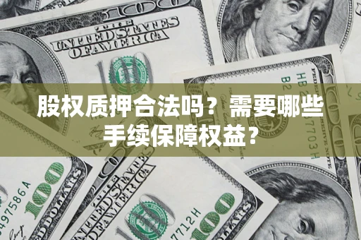 武汉股权质押合法吗？需要哪些手续保障权益？