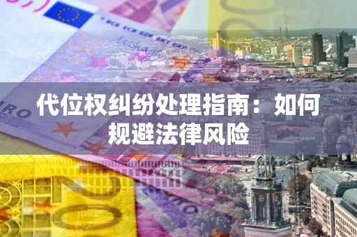 武汉代位权纠纷处理指南:如何规避法律风险 武汉代位权纠纷处理指南:如何规避法律风险