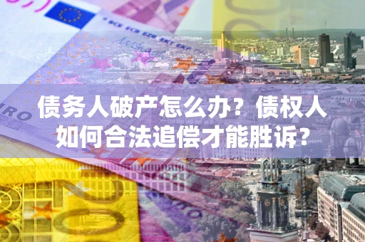 武汉债务人破产怎么办？债权人如何合法追偿才能胜诉？