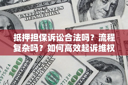 武汉抵押担保诉讼合法吗？流程复杂吗？如何高效起诉维权？
