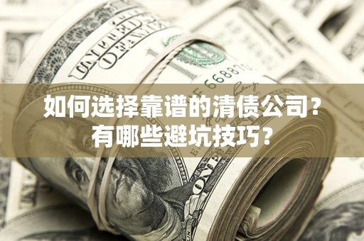 武汉如何选择靠谱的清债公司？有哪些避坑技巧？