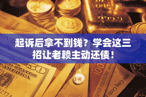 武汉起诉后拿不到钱？学会这三招让老赖主动还债！