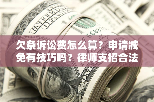 武汉欠条诉讼费怎么算？申请减免有技巧吗？律师支招合法省钱