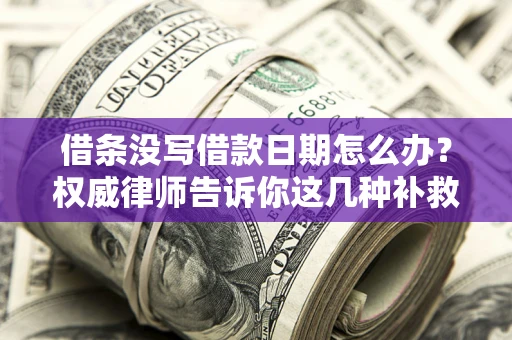 武汉借条没写借款日期怎么办？权威律师告诉你这几种补救方法！