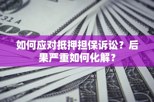 武汉如何应对抵押担保诉讼？后果严重如何化解？