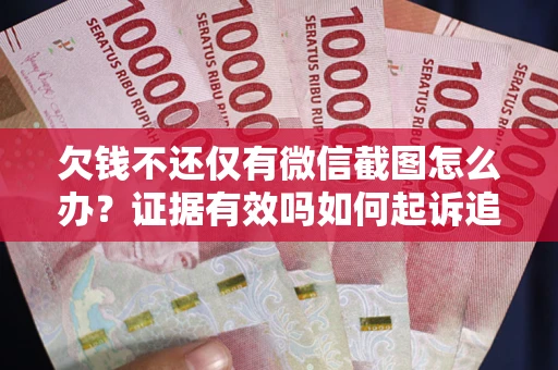 武汉欠钱不还仅有微信截图怎么办？证据有效吗如何起诉追回欠款？