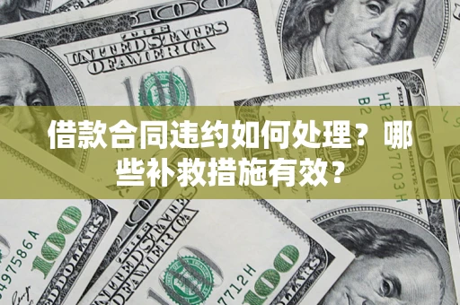 武汉借款合同违约如何处理？哪些补救措施有效？