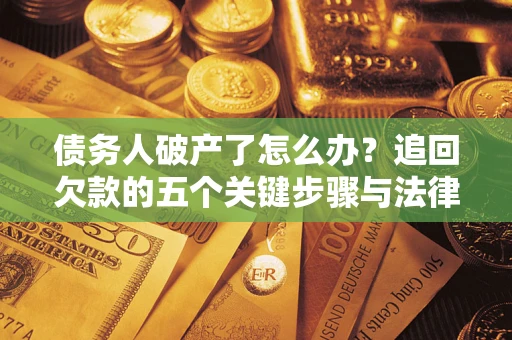 武汉债务人破产了怎么办？追回欠款的五个关键步骤与法律策略