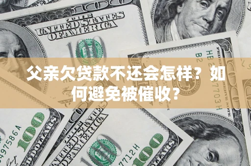 武汉父亲欠贷款不还会怎样？如何避免被催收？