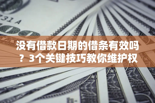 武汉没有借款日期的借条有效吗？3个关键技巧教你维护权益