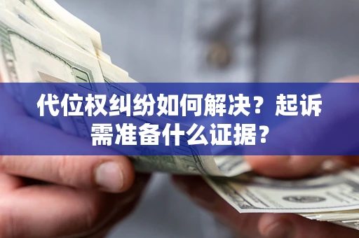 武汉代位权纠纷如何解决？起诉需准备什么证据？