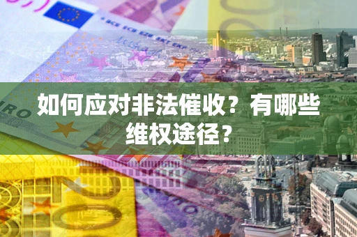 武汉如何应对非法催收？有哪些维权途径？
