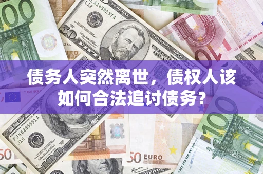 武汉债务人突然离世，债权人该如何合法追讨债务？