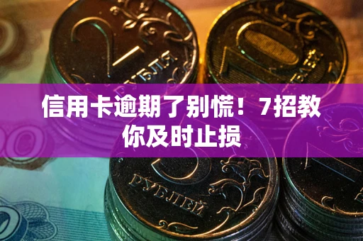 武汉信用卡逾期了别慌！7招教你及时止损
