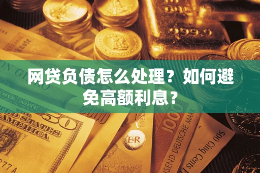 武汉网贷负债怎么处理？如何避免高额利息？