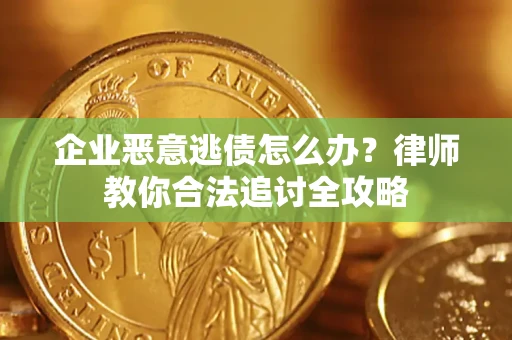 武汉企业恶意逃债怎么办？律师教你合法追讨全攻略