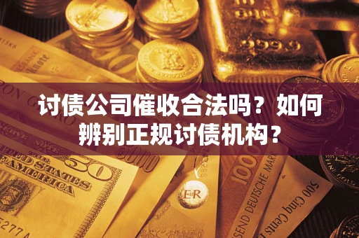 武汉讨债公司催收合法吗？如何辨别正规讨债机构？