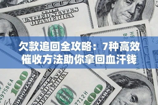 武汉欠款追回全攻略：7种高效催收方法助你拿回血汗钱