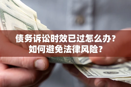 武汉债务诉讼时效已过怎么办？如何避免法律风险？