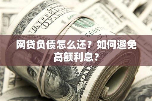 武汉网贷负债怎么还？如何避免高额利息？