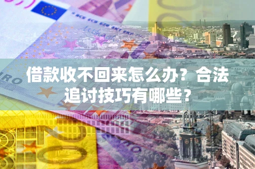 武汉借款收不回来怎么办？合法追讨技巧有哪些？