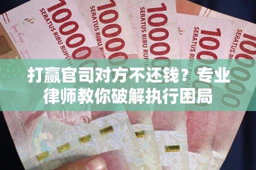 武汉打赢官司对方不还钱？专业律师教你破解执行困局