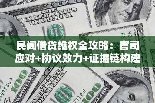 武汉民间借贷维权全攻略：官司应对+协议效力+证据链构建指南