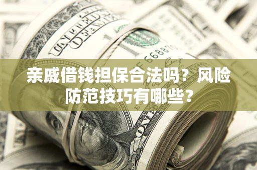 武汉亲戚借钱担保合法吗？风险防范技巧有哪些？