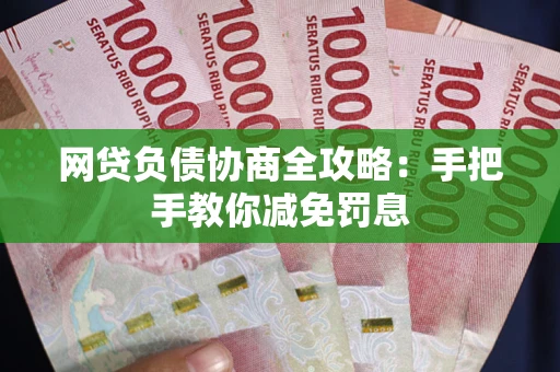 武汉网贷负债协商全攻略：手把手教你减免罚息