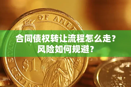 武汉合同债权转让流程怎么走？风险如何规避？