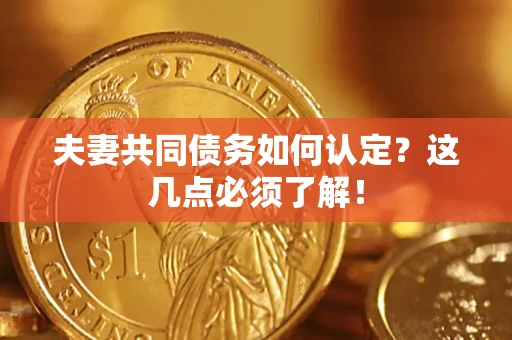 武汉夫妻共同债务如何认定？这几点必须了解！