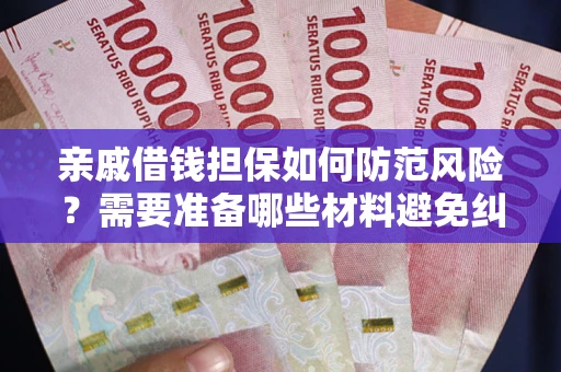 武汉亲戚借钱担保如何防范风险？需要准备哪些材料避免纠纷？