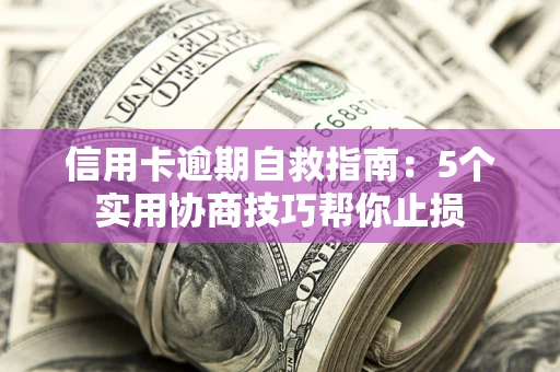 武汉信用卡逾期自救指南：5个实用协商技巧帮你止损
