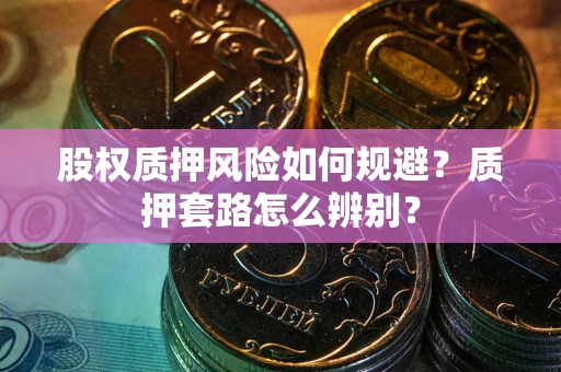 武汉股权质押风险如何规避？质押套路怎么辨别？