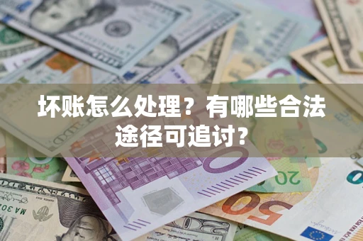 武汉坏账怎么处理？有哪些合法途径可追讨？